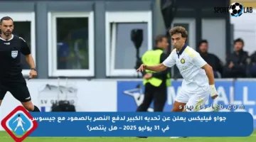 جواو فيليكس يعلن عن تحديه الكبير لدفع النصر بالصعود مع جيسوس في 31 يوليو 2025 – هل ينتصر؟